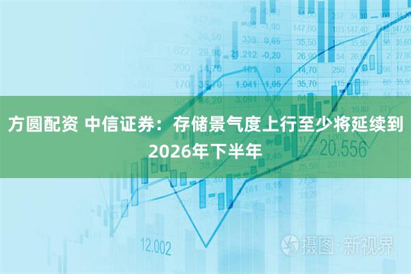 方圆配资 中信证券：存储景气度上行至少将延续到2026年下半年
