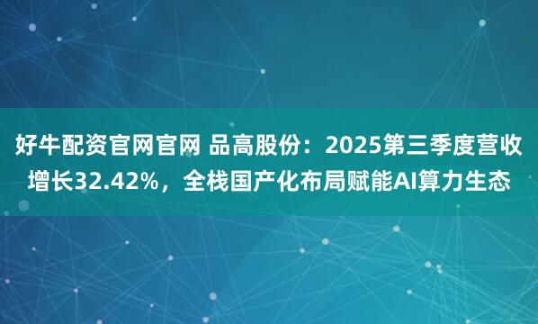 好牛配资官网官网 品高股份：2025第三季度营收增长32.42%，全栈国产化布局赋能AI算力生态