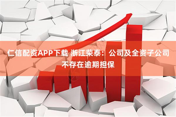 仁信配资APP下载 浙江荣泰：公司及全资子公司不存在逾期担保