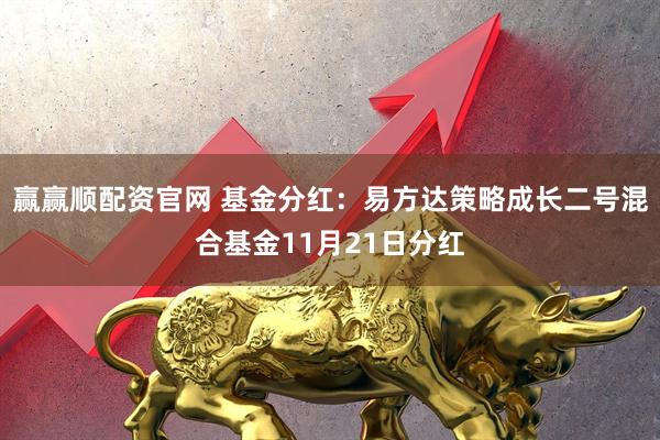 赢赢顺配资官网 基金分红：易方达策略成长二号混合基金11月21日分红