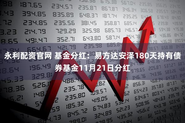 永利配资官网 基金分红：易方达安泽180天持有债券基金11月21日分红