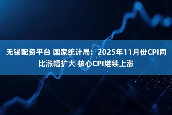 无锡配资平台 国家统计局：2025年11月份CPI同比涨幅扩大 核心CPI继续上涨