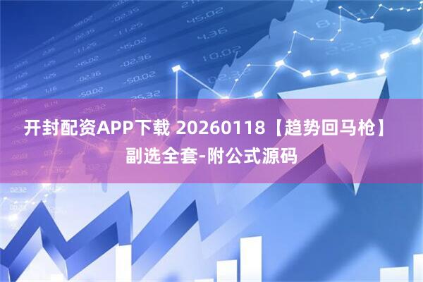 开封配资APP下载 20260118【趋势回马枪】 副选全套-附公式源码