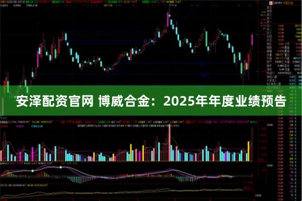 安泽配资官网 博威合金：2025年年度业绩预告