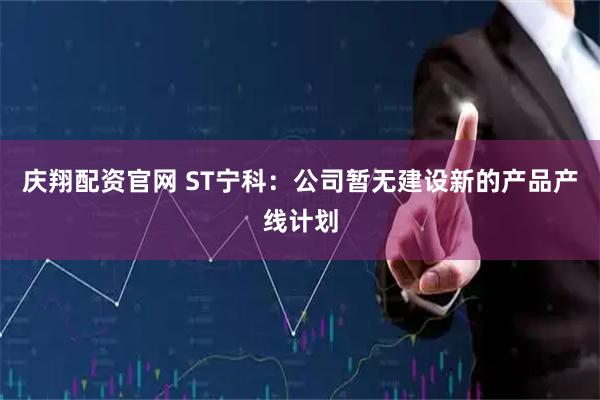 庆翔配资官网 ST宁科：公司暂无建设新的产品产线计划